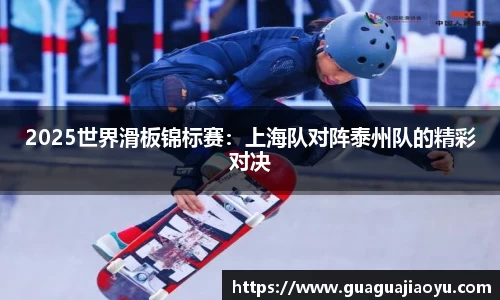 2025世界滑板锦标赛：上海队对阵泰州队的精彩对决