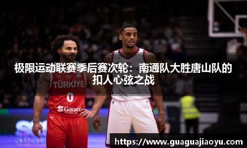 极限运动联赛季后赛次轮：南通队大胜唐山队的扣人心弦之战