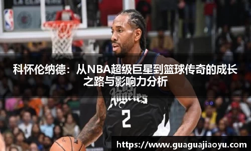 科怀伦纳德：从NBA超级巨星到篮球传奇的成长之路与影响力分析